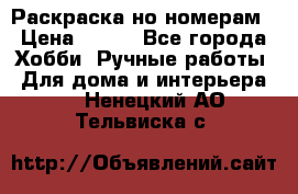 Раскраска но номерам › Цена ­ 500 - Все города Хобби. Ручные работы » Для дома и интерьера   . Ненецкий АО,Тельвиска с.